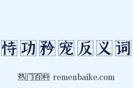 恃功矜宠反义词是什么意思的图片